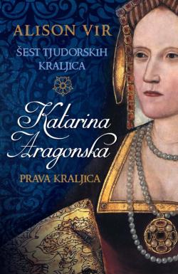 Šest tjudorskih kraljica: Katarina Aragonska – Prava kraljica - Alison Vir