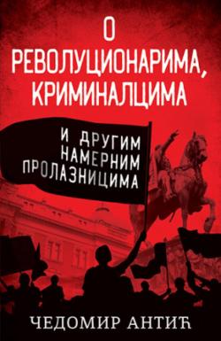 O revolucionarima, kriminalcima i drugim namernim prolaznicima - Čedomir Antić