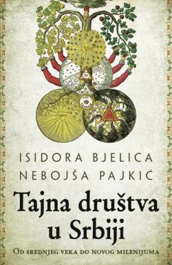 Tajna društva u Srbiji – od srednjeg veka do novog milenijuma - Isidora Bjelica, Nebojša Pajkić